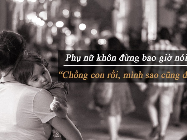 Phụ nữ khôn thì đừng bao giờ nói câu: 'Chồng con rồi, mình sao cũng được'